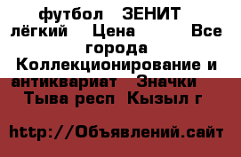 1.1) футбол : ЗЕНИТ  (лёгкий) › Цена ­ 249 - Все города Коллекционирование и антиквариат » Значки   . Тыва респ.,Кызыл г.